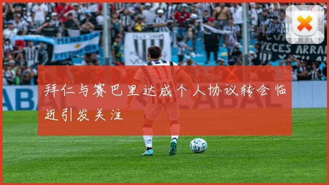 拜仁与赛巴里达成个人协议转会临近引发关注
