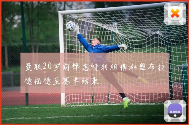 曼联20岁前锋惠特利租借加盟布拉德福德至赛季结束