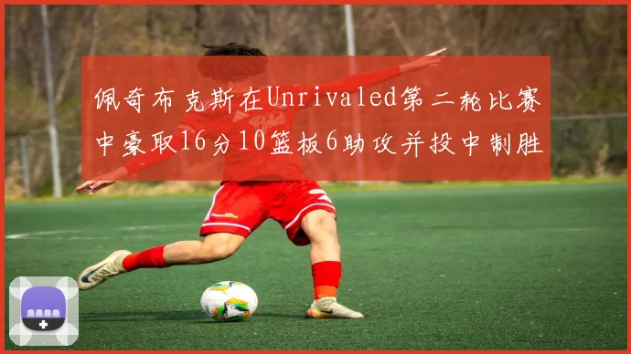 佩奇布克斯在Unrivaled第二轮比赛中豪取16分10篮板6助攻并投中制胜球