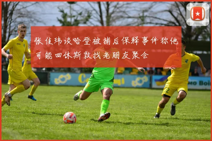 张佳玮谈哈登被捕后保释事件称他可能回休斯敦找老朋友聚会