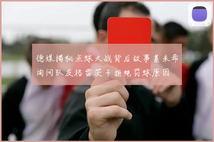 德媒揭秘点球大战背后故事基米希询问队友格雷茨卡拒绝罚球原因