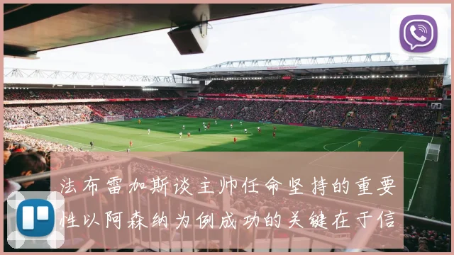 法布雷加斯谈主帅任命坚持的重要性以阿森纳为例成功的关键在于信任与耐心
