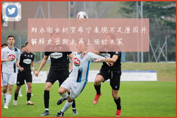 郑永刚分析贺希宁表现不足原因并解释史密斯未再上场的决策