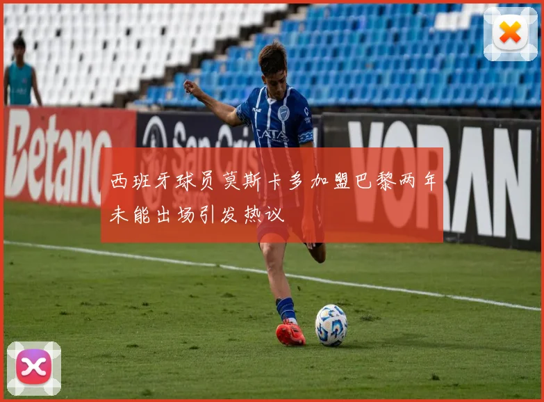 西班牙球员莫斯卡多加盟巴黎两年未能出场引发热议